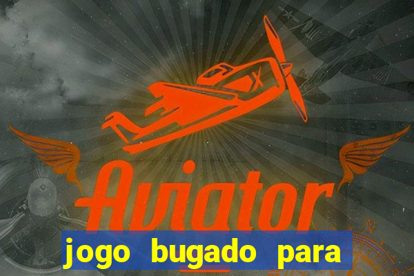 jogo bugado para ganhar dinheiro